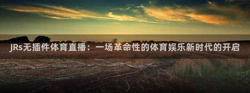 绿茵直播nba免费观看：JRs无插件体育直播：一场革命性的体育娱乐新时代的开启